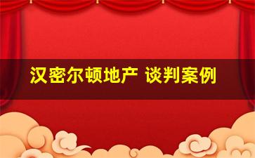 汉密尔顿地产 谈判案例